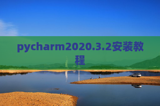 pycharm2020.3.2安装教程 pycharm2020.3.2安装教程
